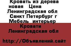 Кровать из дерева новая › Цена ­ 7 600 - Ленинградская обл., Санкт-Петербург г. Мебель, интерьер » Кровати   . Ленинградская обл.